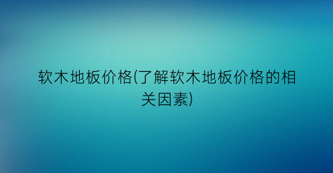 软木地板价格(了解软木地板价格的相关因素)