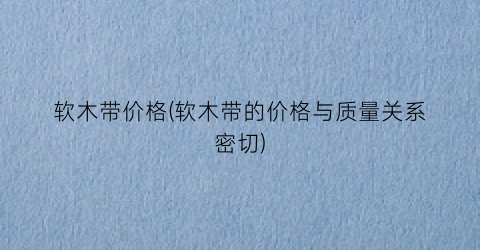 软木带价格(软木带的价格与质量关系密切)