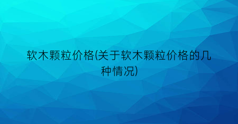 软木颗粒价格(关于软木颗粒价格的几种情况)