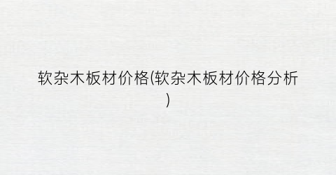 软杂木板材价格(软杂木板材价格分析)