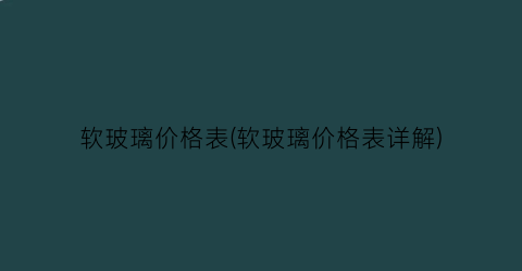 软玻璃价格表(软玻璃价格表详解)