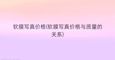 软膜写真价格(软膜写真价格与质量的关系)