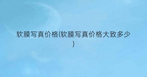 软膜写真价格(软膜写真价格大致多少)