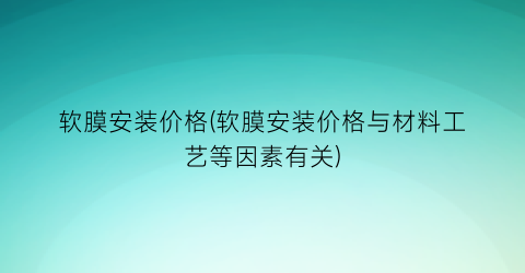 软膜安装价格(软膜安装价格与材料工艺等因素有关)
