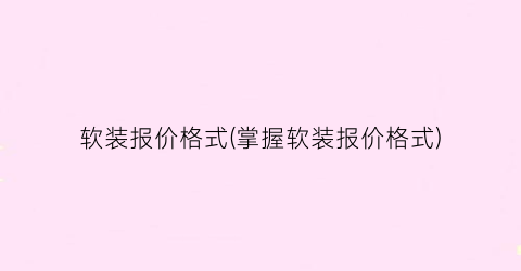 “软装报价格式(掌握软装报价格式)