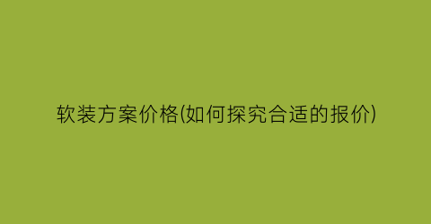 软装方案价格(如何探究合适的报价)