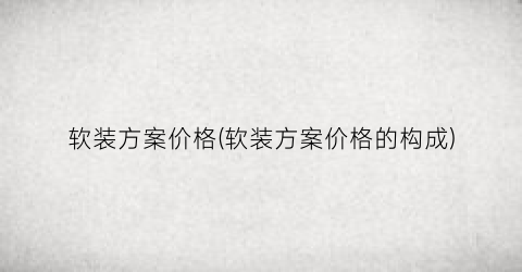 软装方案价格(软装方案价格的构成)