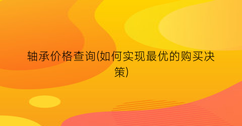 轴承价格查询(如何实现最优的购买决策)
