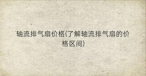 “轴流排气扇价格(了解轴流排气扇的价格区间)