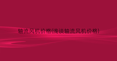 轴流风机价格(浅谈轴流风机价格)
