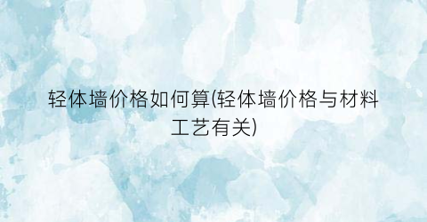 轻体墙价格如何算(轻体墙价格与材料工艺有关)