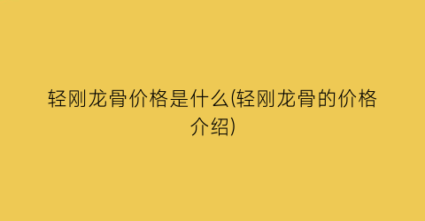 轻刚龙骨价格是什么(轻刚龙骨的价格介绍)