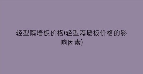 轻型隔墙板价格(轻型隔墙板价格的影响因素)