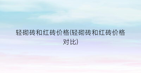 轻砌砖和红砖价格(轻砌砖和红砖价格对比)