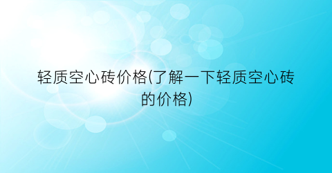 轻质空心砖价格(了解一下轻质空心砖的价格)