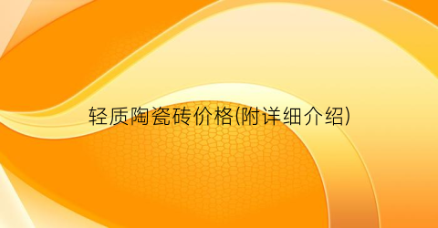 轻质陶瓷砖价格(附详细介绍)