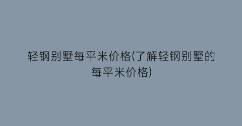 轻钢别墅每平米价格(了解轻钢别墅的每平米价格)