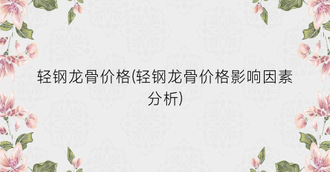 轻钢龙骨价格(轻钢龙骨价格影响因素分析)