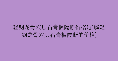 轻钢龙骨双层石膏板隔断价格(了解轻钢龙骨双层石膏板隔断的价格)