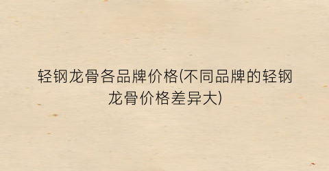 轻钢龙骨各品牌价格(不同品牌的轻钢龙骨价格差异大)