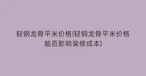 轻钢龙骨平米价格(轻钢龙骨平米价格能否影响装修成本)