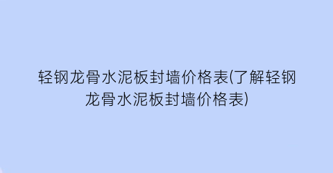 轻钢龙骨水泥板封墙价格表(了解轻钢龙骨水泥板封墙价格表)