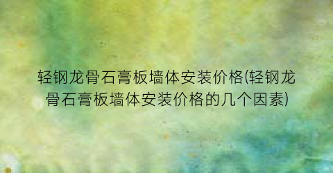 轻钢龙骨石膏板墙体安装价格(轻钢龙骨石膏板墙体安装价格的几个因素)