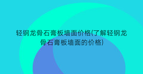 “轻钢龙骨石膏板墙面价格(了解轻钢龙骨石膏板墙面的价格)