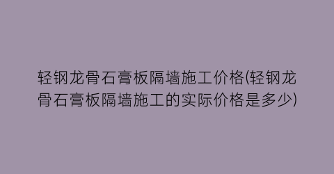 轻钢龙骨石膏板隔墙施工价格(轻钢龙骨石膏板隔墙施工的实际价格是多少)
