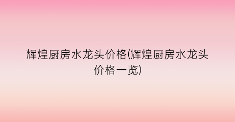 辉煌厨房水龙头价格(辉煌厨房水龙头价格一览)