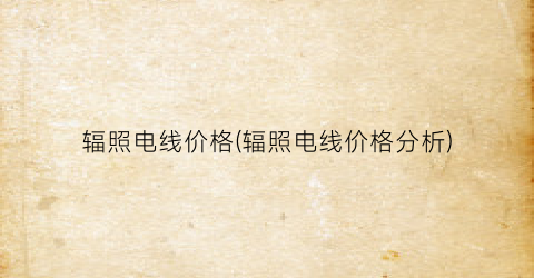 辐照电线价格(辐照电线价格分析)