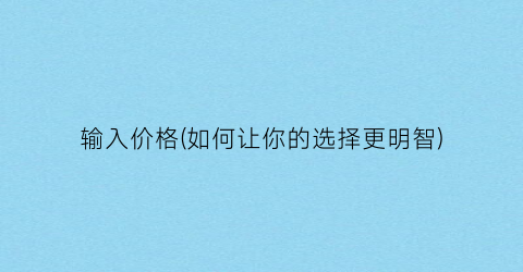 输入价格(如何让你的选择更明智)