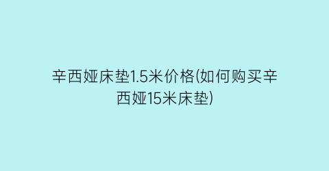 辛西娅床垫1.5米价格(如何购买辛西娅15米床垫)