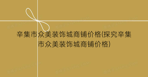 辛集市众美装饰城商铺价格(探究辛集市众美装饰城商铺价格)