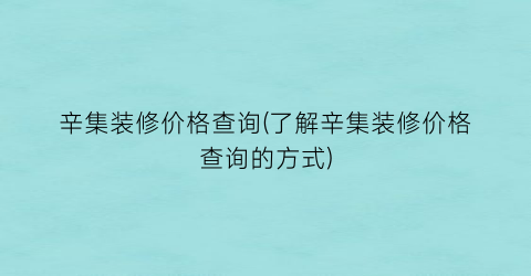 辛集装修价格查询(了解辛集装修价格查询的方式)