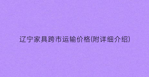 辽宁家具跨市运输价格(附详细介绍)