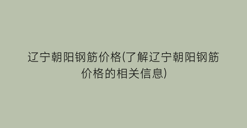 辽宁朝阳钢筋价格(了解辽宁朝阳钢筋价格的相关信息)