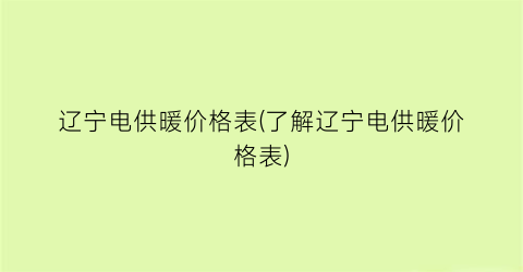 辽宁电供暖价格表(了解辽宁电供暖价格表)
