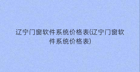 辽宁门窗软件系统价格表(辽宁门窗软件系统价格表)