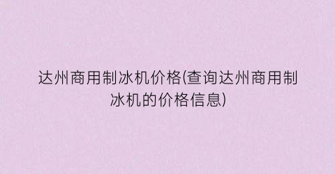 达州商用制冰机价格(查询达州商用制冰机的价格信息)