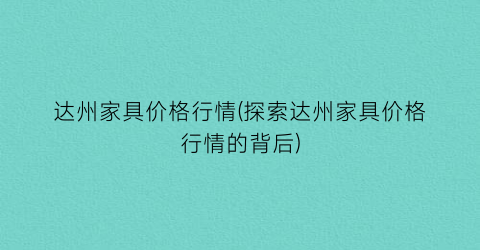 达州家具价格行情(探索达州家具价格行情的背后)