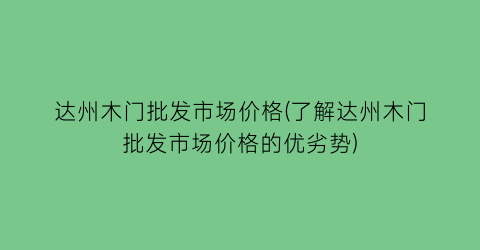达州木门批发市场价格(了解达州木门批发市场价格的优劣势)