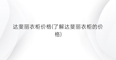 达斐丽衣柜价格(了解达斐丽衣柜的价格)
