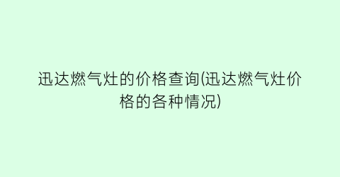 迅达燃气灶的价格查询(迅达燃气灶价格的各种情况)
