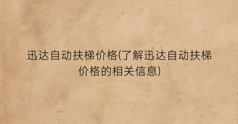 迅达自动扶梯价格(了解迅达自动扶梯价格的相关信息)