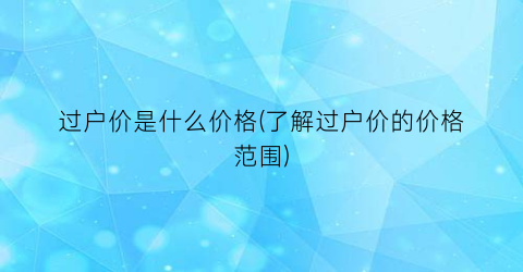 过户价是什么价格(了解过户价的价格范围)