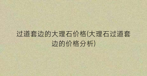 过道套边的大理石价格(大理石过道套边的价格分析)