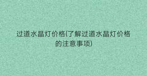 过道水晶灯价格(了解过道水晶灯价格的注意事项)