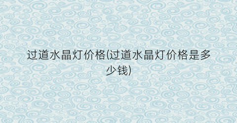 过道水晶灯价格(过道水晶灯价格是多少钱)