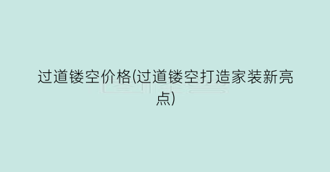 过道镂空价格(过道镂空打造家装新亮点)